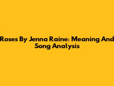 Roses By Jenna Raine: Meaning And Song Analysis