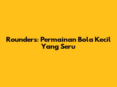 Rounders: Permainan Bola Kecil Yang Seru