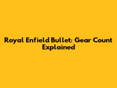 Royal Enfield Bullet: Gear Count Explained