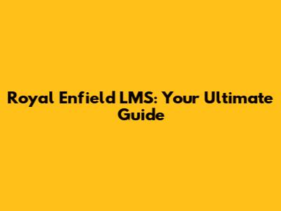 Royal Enfield LMS: Your Ultimate Guide