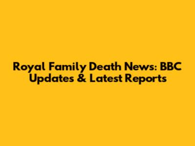 Royal Family Death News: BBC Updates & Latest Reports