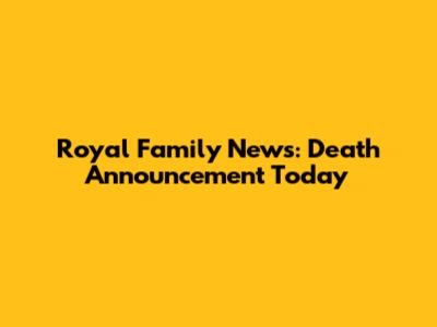 Royal Family News: Death Announcement Today
