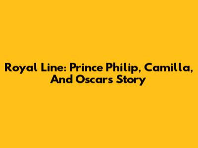 Royal Line: Prince Philip, Camilla, And Oscar's Story