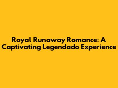 Royal Runaway Romance: A Captivating Legendado Experience