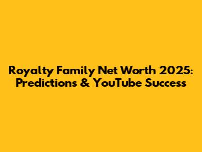 Royalty Family Net Worth 2025: Predictions & YouTube Success