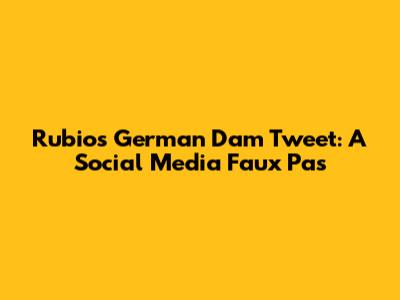 Rubio's German Dam Tweet: A Social Media Faux Pas
