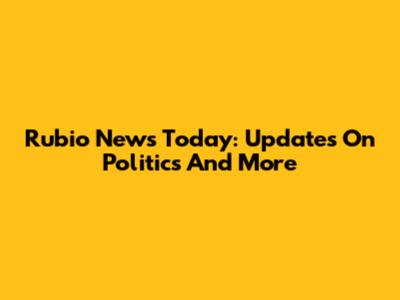 Rubio News Today: Updates On Politics And More