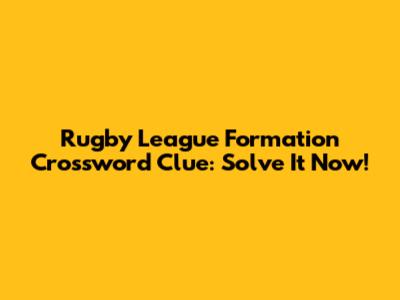Rugby League Formation Crossword Clue: Solve It Now!