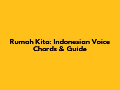 Rumah Kita: Indonesian Voice Chords & Guide