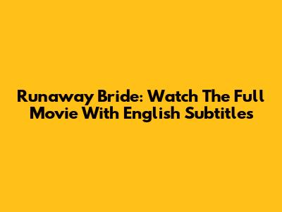 Runaway Bride: Watch The Full Movie With English Subtitles