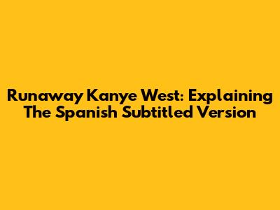 Runaway Kanye West: Explaining The Spanish Subtitled Version