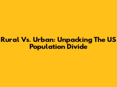 Rural Vs. Urban: Unpacking The US Population Divide