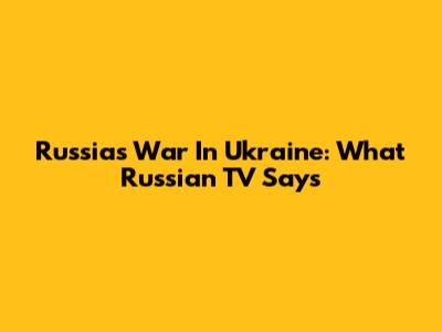 Russia's War In Ukraine: What Russian TV Says