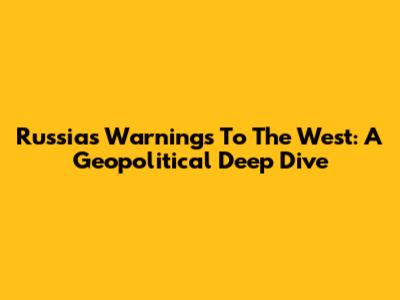 Russia's Warnings To The West: A Geopolitical Deep Dive