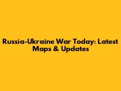 Russia-Ukraine War Today: Latest Maps & Updates