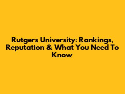 Rutgers University: Rankings, Reputation & What You Need To Know