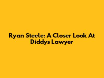 Ryan Steele: A Closer Look At Diddy's Lawyer