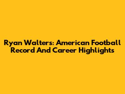 Ryan Walters: American Football Record And Career Highlights