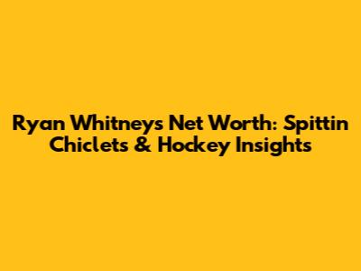 Ryan Whitney's Net Worth: Spittin' Chiclets & Hockey Insights