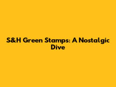 S&H Green Stamps: A Nostalgic Dive