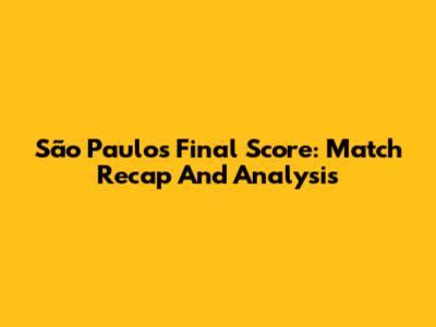 São Paulo's Final Score: Match Recap And Analysis