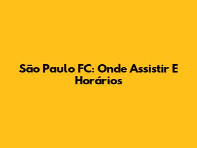 São Paulo FC: Onde Assistir E Horários