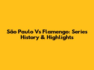 São Paulo Vs Flamengo: Series History & Highlights
