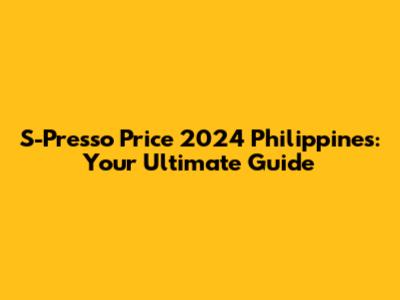 S-Presso Price 2024 Philippines: Your Ultimate Guide