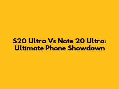 S20 Ultra Vs Note 20 Ultra: Ultimate Phone Showdown