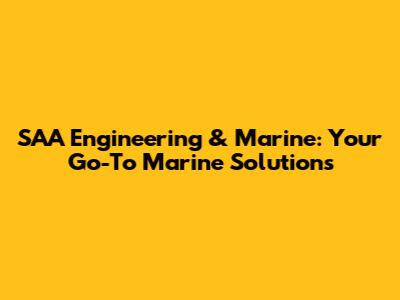 SAA Engineering & Marine: Your Go-To Marine Solutions