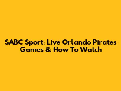 SABC Sport: Live Orlando Pirates Games & How To Watch