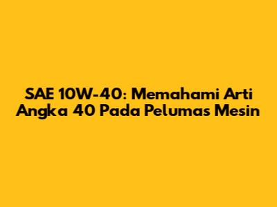 SAE 10W-40: Memahami Arti Angka '40' Pada Pelumas Mesin