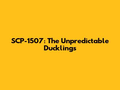 SCP-1507: The Unpredictable Ducklings