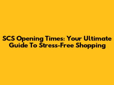 SCS Opening Times: Your Ultimate Guide To Stress-Free Shopping