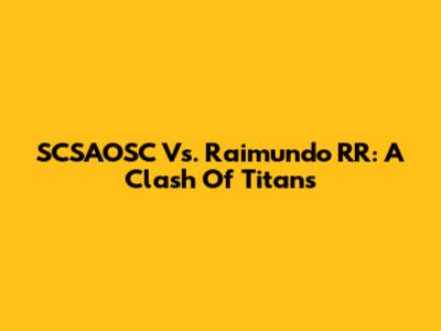 SCSAOSC Vs. Raimundo RR: A Clash Of Titans
