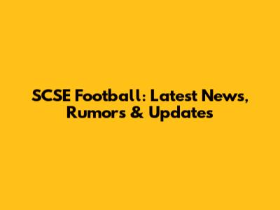 SCSE Football: Latest News, Rumors & Updates