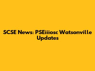 SCSE News: PSEiiiosc Watsonville Updates