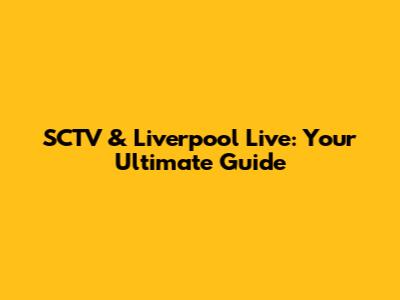 SCTV & Liverpool Live: Your Ultimate Guide