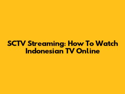 SCTV Streaming: How To Watch Indonesian TV Online