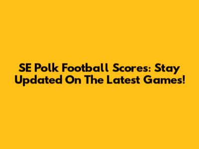 SE Polk Football Scores: Stay Updated On The Latest Games!