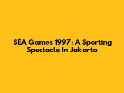 SEA Games 1997: A Sporting Spectacle In Jakarta