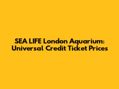 SEA LIFE London Aquarium: Universal Credit Ticket Prices