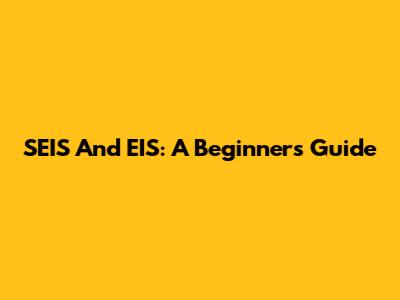 SEIS And EIS: A Beginner's Guide