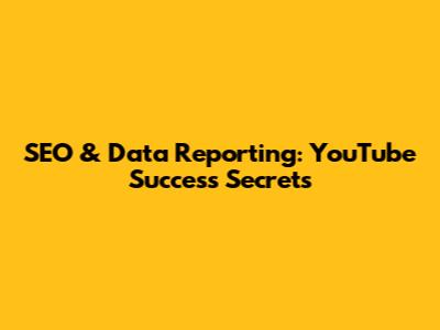 SEO & Data Reporting: YouTube Success Secrets