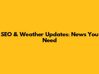 SEO & Weather Updates: News You Need
