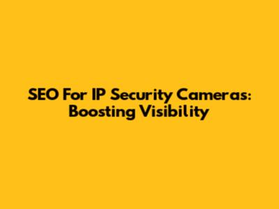 SEO For IP Security Cameras: Boosting Visibility