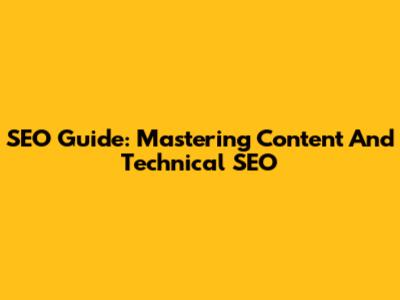 SEO Guide: Mastering Content And Technical SEO