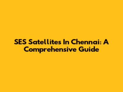 SES Satellites In Chennai: A Comprehensive Guide