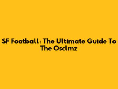 SF Football: The Ultimate Guide To The Osclmz