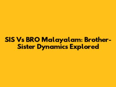 SIS Vs BRO Malayalam: Brother-Sister Dynamics Explored